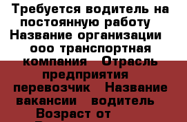 Требуется водитель на постоянную работу › Название организации ­ ооо транспортная компания › Отрасль предприятия ­ перевозчик › Название вакансии ­ водитель › Возраст от ­ 25 › Возраст до ­ 45 - Калужская обл., Калуга г. Работа » Вакансии   . Калужская обл.,Калуга г.